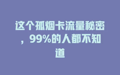 这个孤烟卡流量秘密，99%的人都不知道