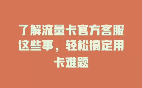 了解流量卡官方客服这些事，轻松搞定用卡难题