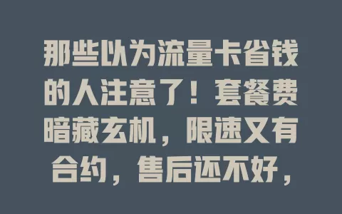 那些以为流量卡省钱的人注意了！套餐费暗藏玄机，限速又有合约，售后还不好，流量卡并不省钱