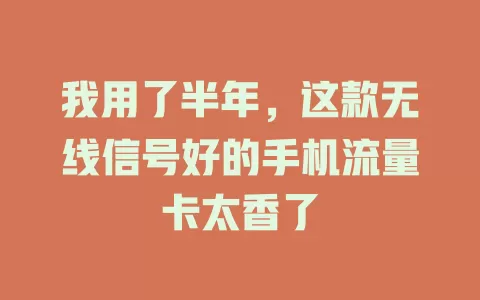 我用了半年，这款无线信号好的手机流量卡太香了