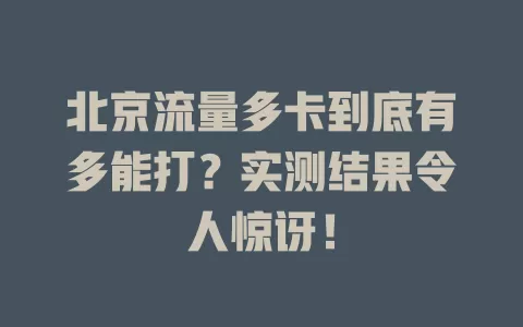 北京流量多卡到底有多能打？实测结果令人惊讶！
