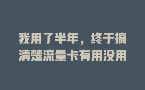 我用了半年，终于搞清楚流量卡有用没用
