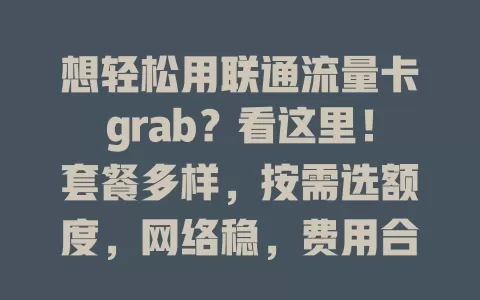想轻松用联通流量卡grab？看这里！套餐多样，按需选额度，网络稳，费用合理，用它grab更得心应手