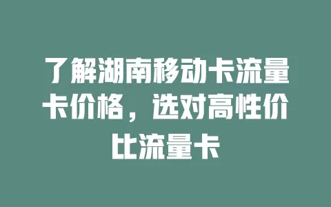 了解湖南移动卡流量卡价格，选对高性价比流量卡