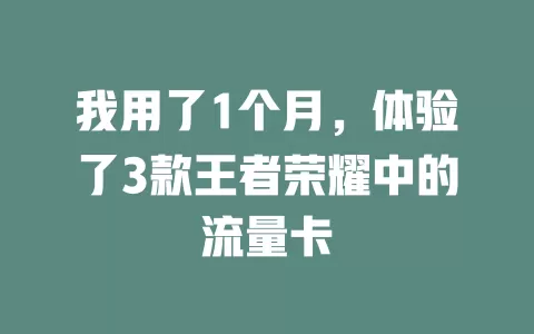我用了1个月，体验了3款王者荣耀中的流量卡