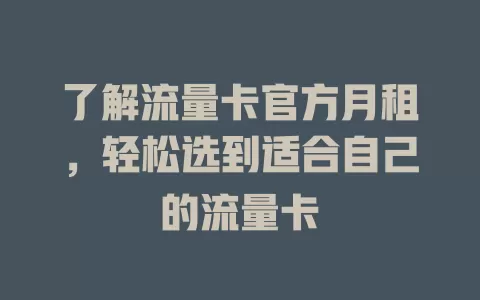 了解流量卡官方月租，轻松选到适合自己的流量卡
