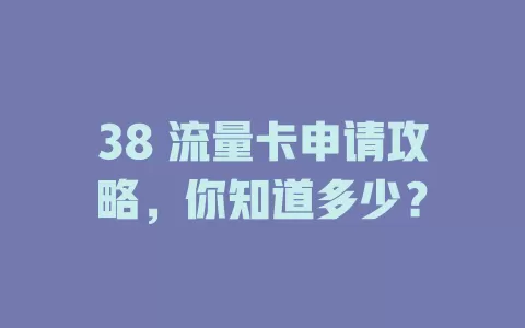 38 流量卡申请攻略，你知道多少？