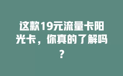 这款19元流量卡阳光卡，你真的了解吗？