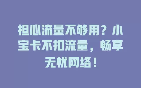担心流量不够用？小宝卡不扣流量，畅享无忧网络！