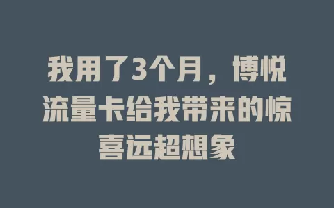 我用了3个月，博悦流量卡给我带来的惊喜远超想象