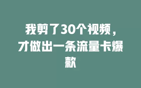 我剪了30个视频，才做出一条流量卡爆款