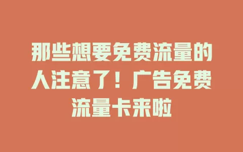 那些想要免费流量的人注意了！广告免费流量卡来啦