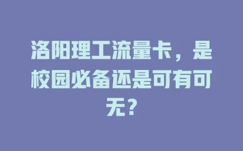 洛阳理工流量卡，是校园必备还是可有可无？