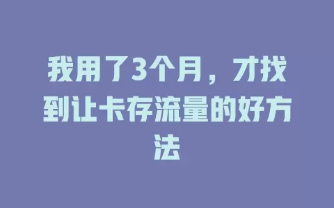 我用了3个月，才找到让卡存流量的好方法