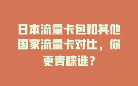 日本流量卡包和其他国家流量卡对比，你更青睐谁？