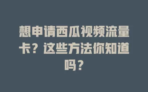 想申请西瓜视频流量卡？这些方法你知道吗？