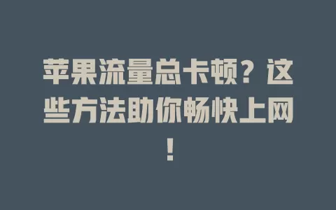 苹果流量总卡顿？这些方法助你畅快上网！