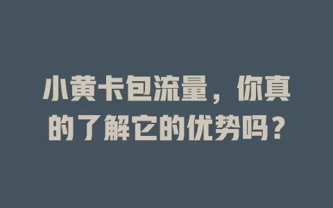 小黄卡包流量，你真的了解它的优势吗？