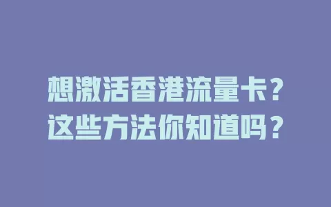 想激活香港流量卡？这些方法你知道吗？