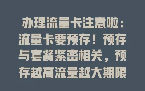 办理流量卡注意啦：流量卡要预存！预存与套餐紧密相关，预存越高流量越大期限越长。办理前需依自身需求选套餐，还要关注使用规则，综合考虑多因素才能选到合适套餐畅享网络