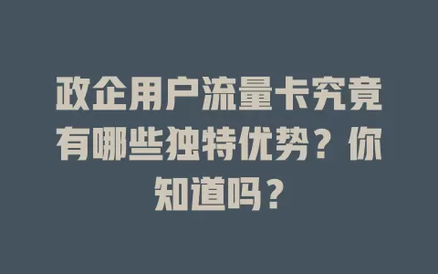 政企用户流量卡究竟有哪些独特优势？你知道吗？