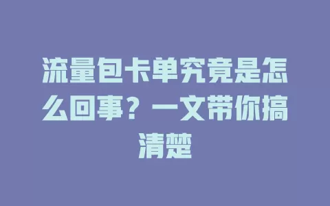 流量包卡单究竟是怎么回事？一文带你搞清楚