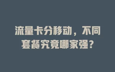 流量卡分移动，不同套餐究竟哪家强？