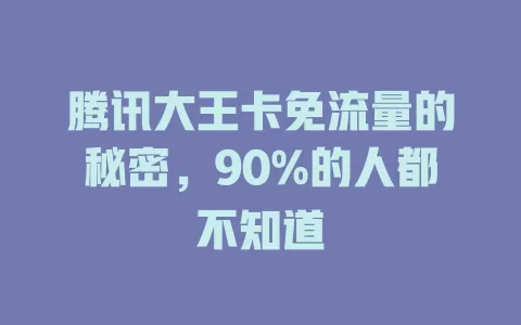 腾讯大王卡免流量的秘密，90%的人都不知道