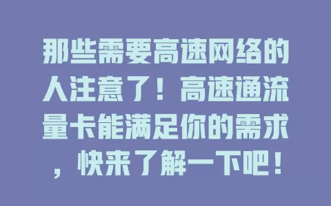 那些需要高速网络的人注意了！高速通流量卡能满足你的需求，快来了解一下吧！