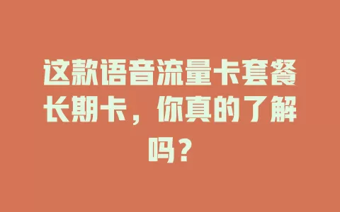 这款语音流量卡套餐长期卡，你真的了解吗？
