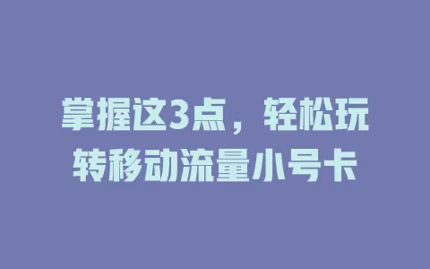 掌握这3点，轻松玩转移动流量小号卡