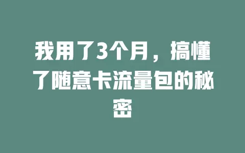 我用了3个月，搞懂了随意卡流量包的秘密