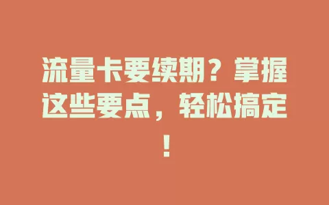流量卡要续期？掌握这些要点，轻松搞定！