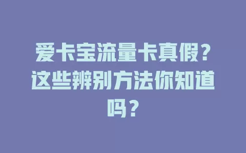 爱卡宝流量卡真假？这些辨别方法你知道吗？