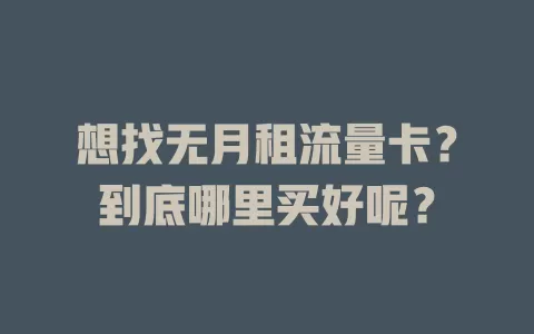 想找无月租流量卡？到底哪里买好呢？