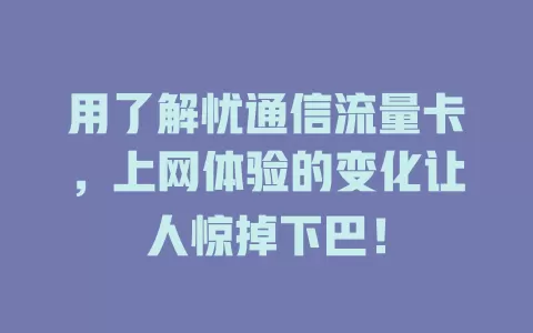 用了解忧通信流量卡，上网体验的变化让人惊掉下巴！