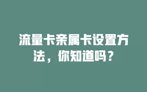 流量卡亲属卡设置方法，你知道吗？