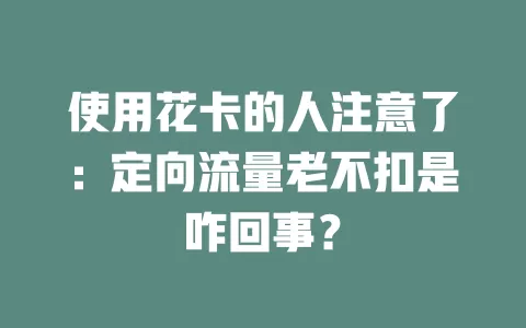 使用花卡的人注意了：定向流量老不扣是咋回事？