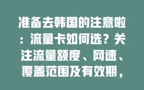 准备去韩国的注意啦：流量卡如何选？关注流量额度、网速、覆盖范围及有效期，挑对卡让韩国之旅网络无忧，畅享便利！