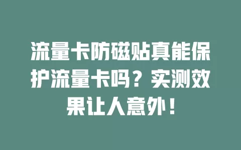 流量卡防磁贴真能保护流量卡吗？实测效果让人意外！