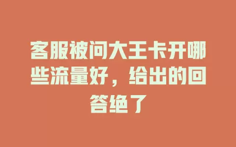 客服被问大王卡开哪些流量好，给出的回答绝了