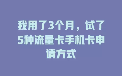 我用了3个月，试了5种流量卡手机卡申请方式