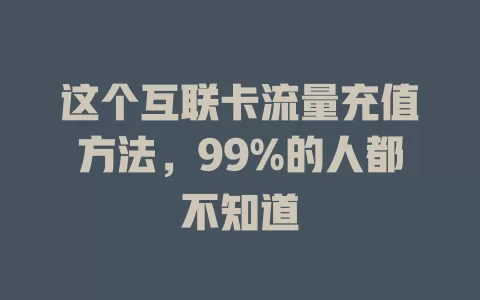 这个互联卡流量充值方法，99%的人都不知道