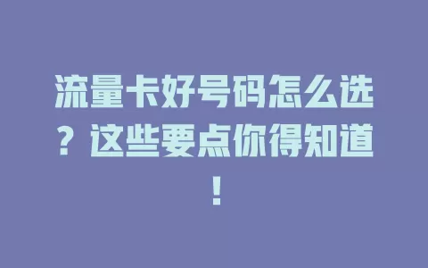 流量卡好号码怎么选？这些要点你得知道！