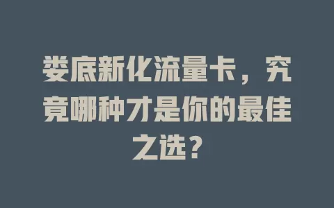 娄底新化流量卡，究竟哪种才是你的最佳之选？