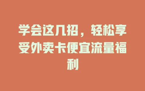 学会这几招，轻松享受外卖卡便宜流量福利