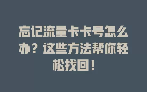 忘记流量卡卡号怎么办？这些方法帮你轻松找回！