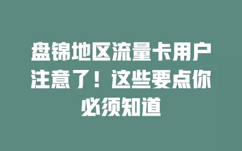 盘锦地区流量卡用户注意了！这些要点你必须知道