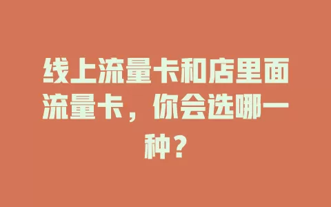 线上流量卡和店里面流量卡，你会选哪一种？