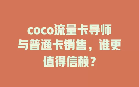 coco流量卡导师与普通卡销售，谁更值得信赖？